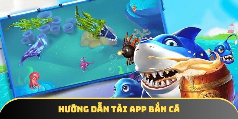 Chia sẻ cách tải app bắn cá suôn sẻ và nhanh chóng nhất