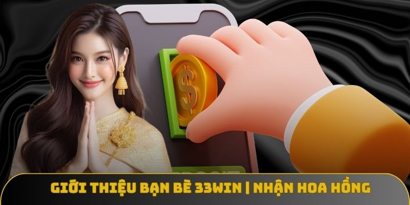 Giới Thiệu Bạn Bè 33WIN | Nhận Hoa Hồng, Thưởng Không Giới Hạn